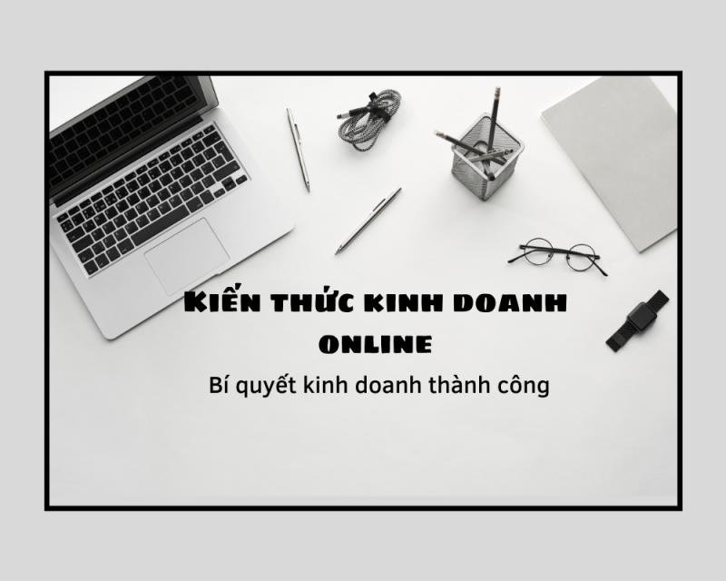 Kiến thức kinh doanh online : Bí quyết kinh doanh thành công