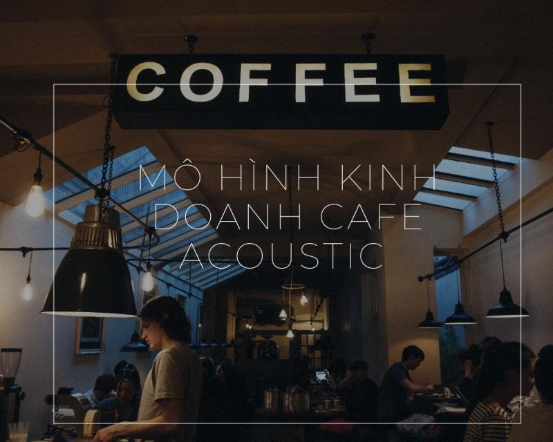 Mô hình kinh doanh cafe Acoustic là gì?