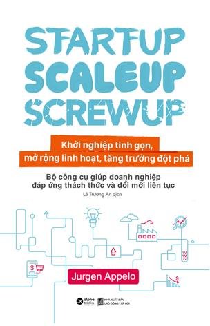 “Startup Scaleup Screwup – Khởi nghiệp tinh gọn, mở rộng linh hoạt, tăng trưởng đột phá”: Bài học hữu ích cho doanh nhân và người khởi nghiệp